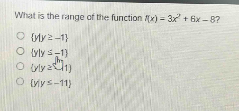 what is the range of the function f(x) = 3x² + 6x - 8?\n{y|y ≥ -1}\n{y|y ≤ -1}\n{y|y ≥ -11}\n{y|y ≤ -11}