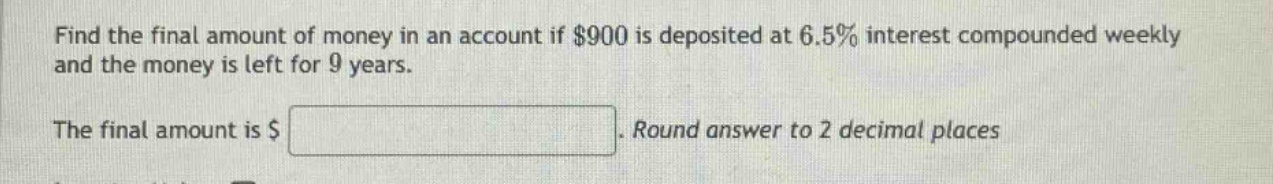 find the final amount of money in an account if $900 is deposited at 6.5% interest compounded weekly and the money is left for 9 years. the final amount is $ . round answer to 2 decimal places