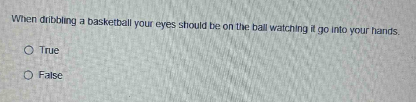 when dribbling a basketball your eyes should be on the ball watching it go into your hands. true false