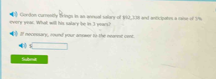 gordon currently brings in an annual salary of $92,338 and anticipates a raise of 5% every year. what will his salary be in 3 years? if necessary, round your answer to the nearest cent. $