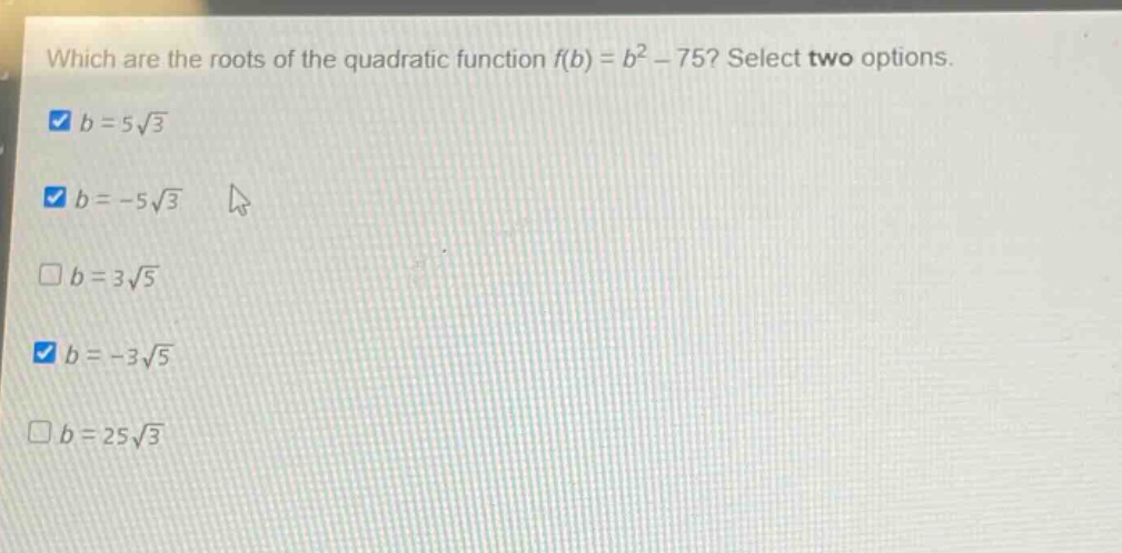 which are the roots of the quadratic function f(b) = b² - 75? select two options. b = 5√3 b = -5√3 b = 3√5 b = -3√5 b = 25√3