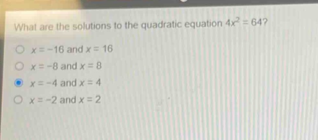 what are the solutions to the quadratic equation 4x² = 64?\no x = -16 and x = 16\no x = -8 and x = 8\no x = -4 and x = 4\no x = -2 and x = 2