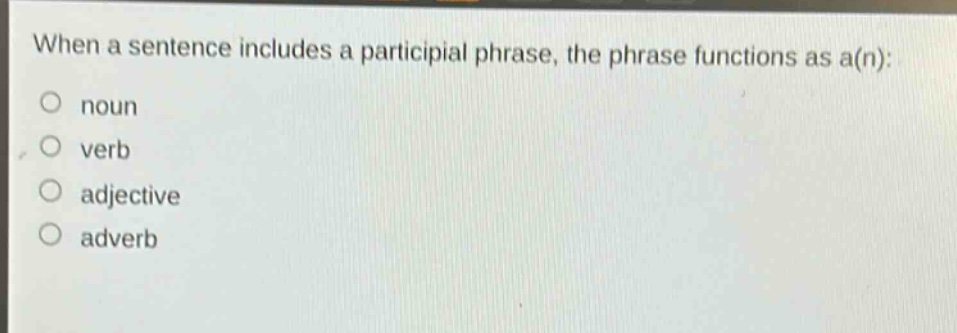 when a sentence includes a participial phrase, the phrase functions as a(n):\no noun\no verb\no adjective\no adverb