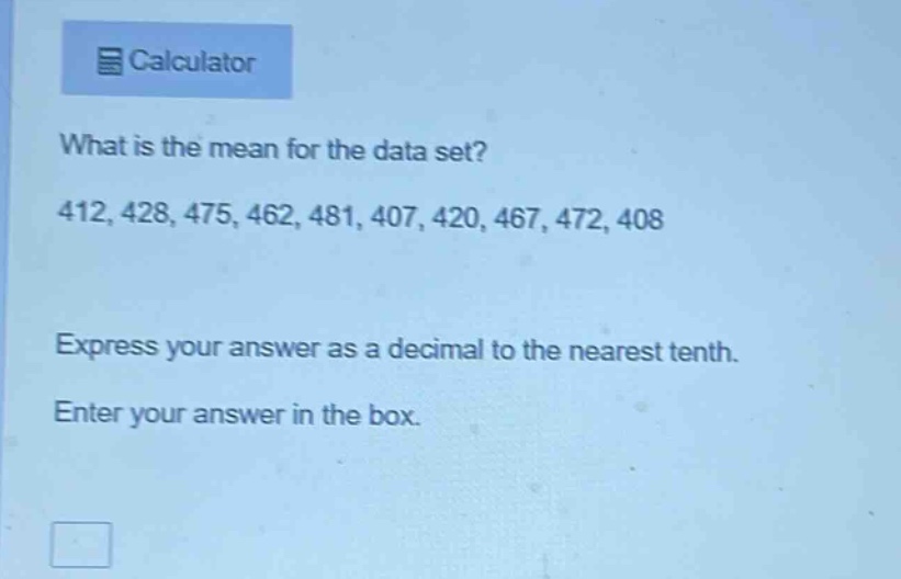 what is the mean for the data set? 412, 428, 475, 462, 481, 407, 420, 467, 472, 408 express your answer as a decimal to the nearest tenth. enter your answer in the box.