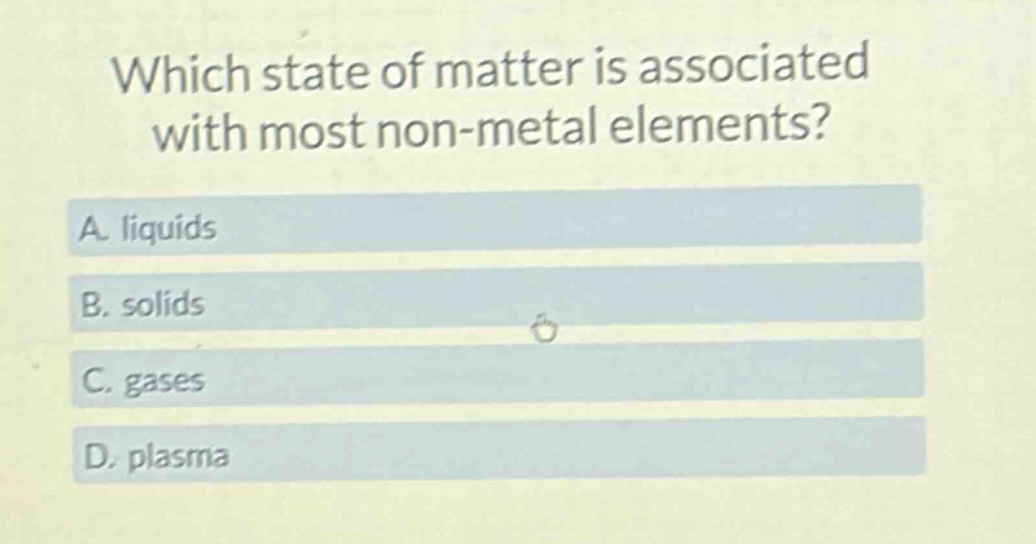 which state of matter is associated with most non - metal elements? a. liquids b. solids c. gases d. plasma