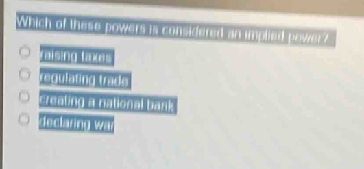 which of these powers is considered an implied power? raising taxes regulating trade creating a national bank declaring war