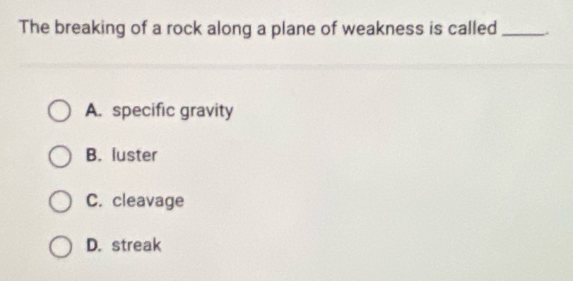 the breaking of a rock along a plane of weakness is called ____. a. specific gravity b. luster c. cleavage d. streak