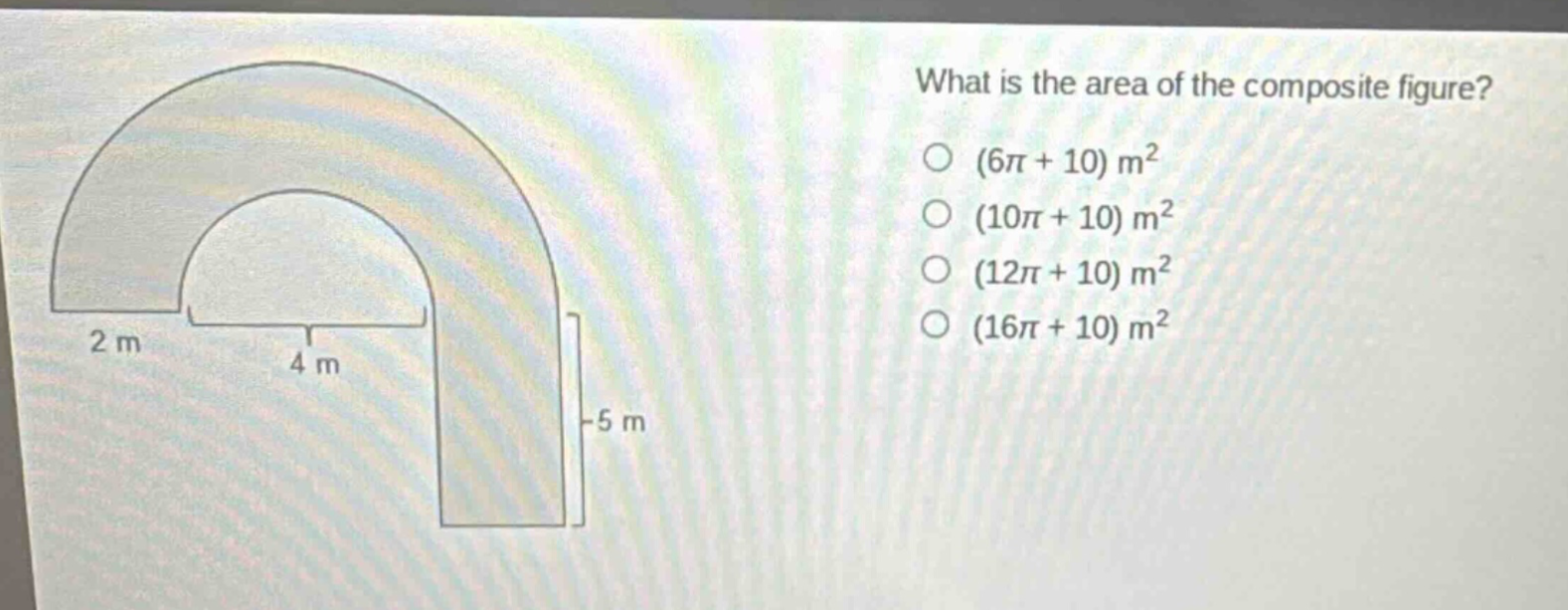 what is the area of the composite figure? (6π + 10) m² (10π + 10) m² (12π + 10) m² (16π + 10) m² 2 m 4 m 5 m
