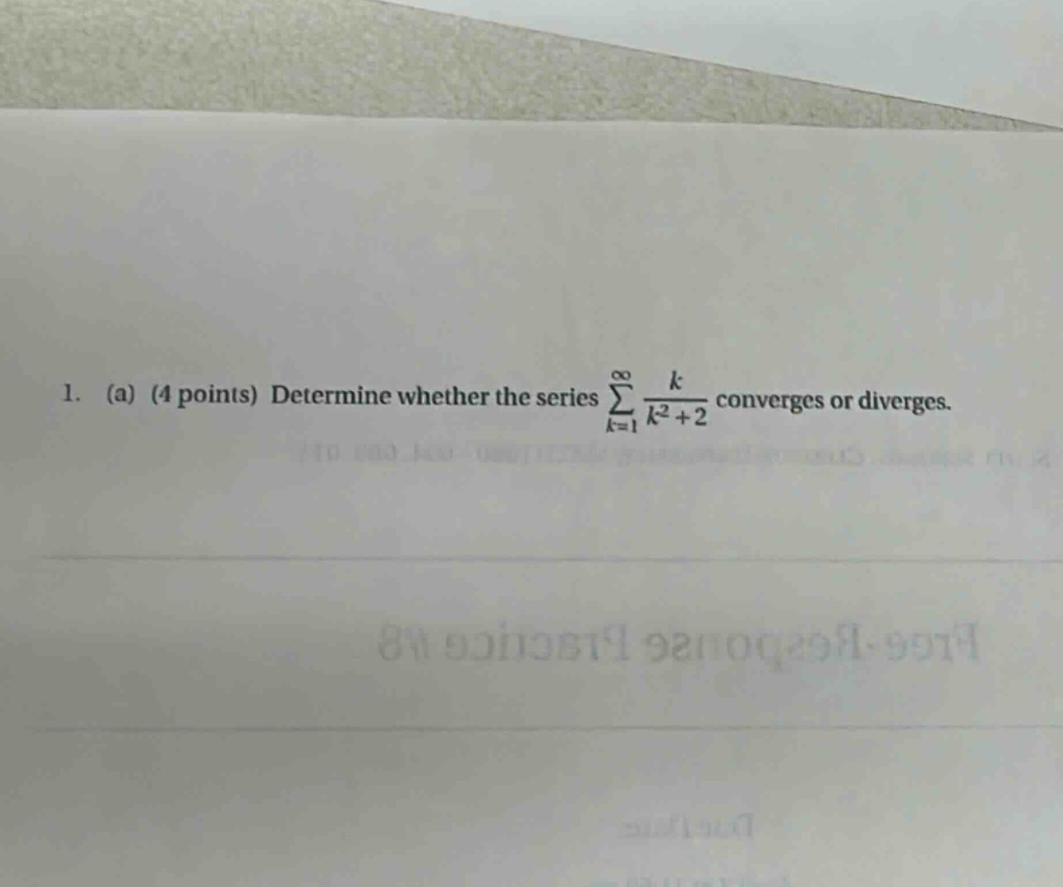 1. (a) (4 points) determine whether the series ∑k = 1∞ k / (k² + 2) converges or diverges.