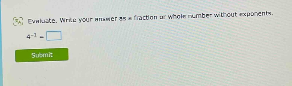 evaluate. write your answer as a fraction or whole number without exponents. 4^(-1) =