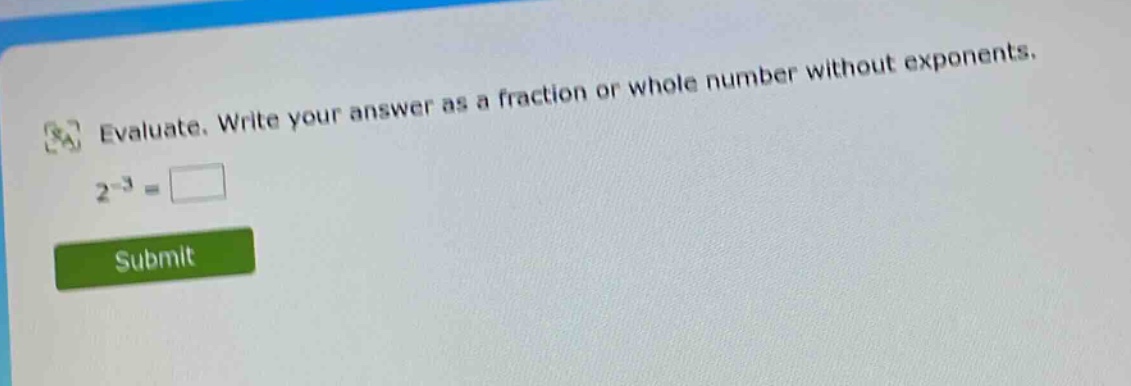 evaluate. write your answer as a fraction or whole number without exponents. 2^(-3) =