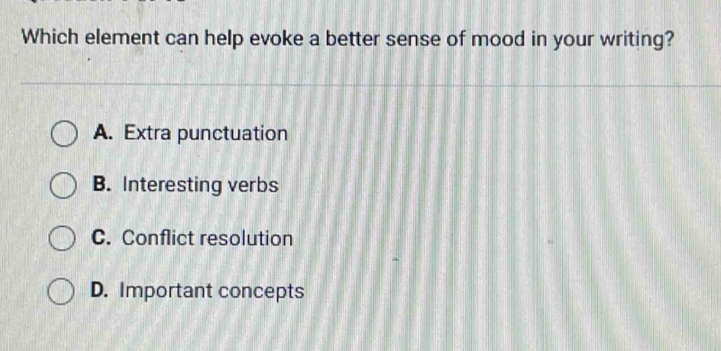 which element can help evoke a better sense of mood in your writing? a. extra punctuation b. interesting verbs c. conflict resolution d. important concepts