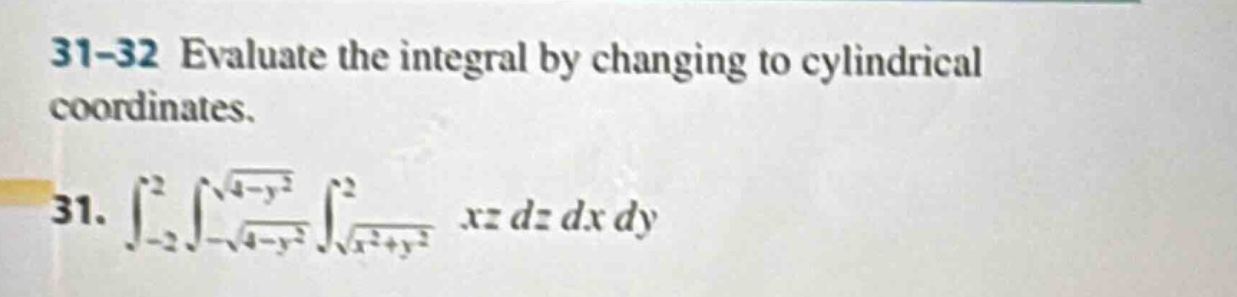 31-32 evaluate the integral by changing to cylindrical coordinates. 31. ∫-2,2 ∫-√(4 - y²),√(4 - y²) ∫√(x² + y²),2 xz dz dx dy