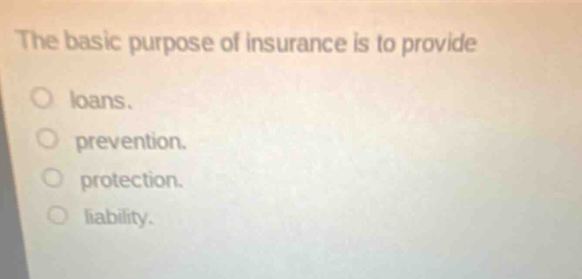 the basic purpose of insurance is to provide loans. prevention. protection. liability.