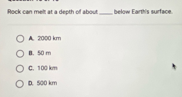 rock can melt at a depth of about ____ below earth’s surface. a. 2000 km b. 50 m c. 100 km d. 500 km