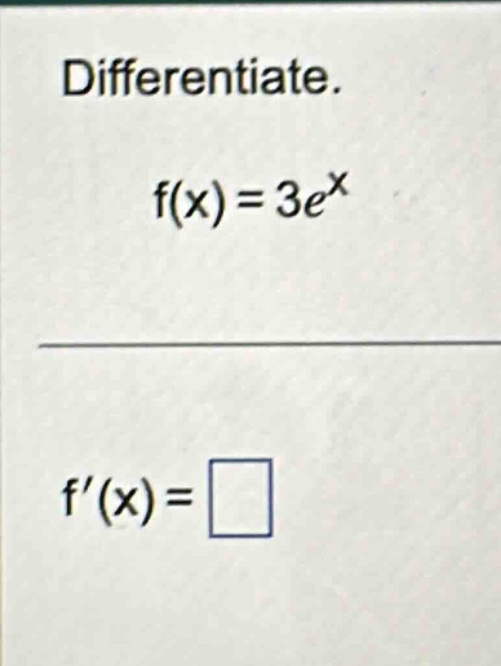 differentiate. f(x)=3e^x f(x)=