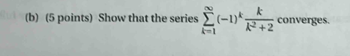 (b) (5 points) show that the series ∑_{k = 1}^∞ (-1)^k * k / (k^2 + 2) converges.