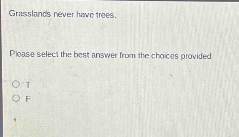 grasslands never have trees. please select the best answer from the choices provided o t o f