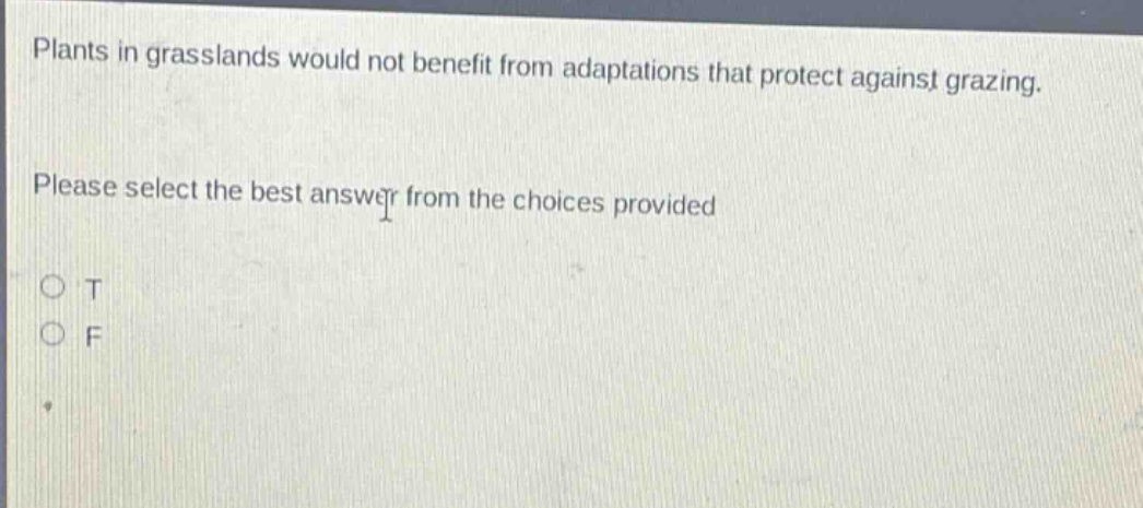 plants in grasslands would not benefit from adaptations that protect against grazing. please select the best answer from the choices provided o t o f