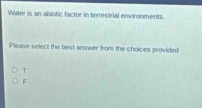 water is an abiotic factor in terrestrial environments. please select the best answer from the choices provided o t o f