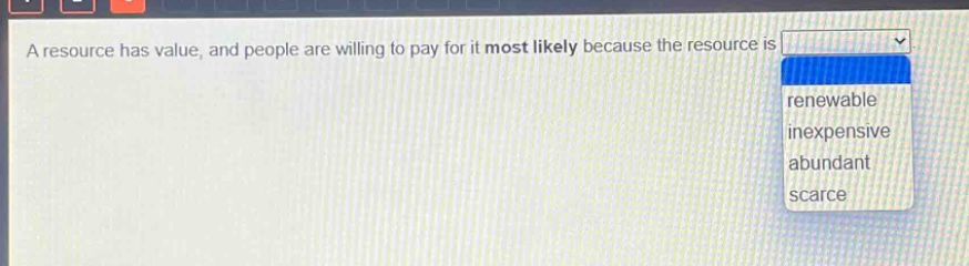 a resource has value, and people are willing to pay for it most likely because the resource is renewable inexpensive abundant scarce
