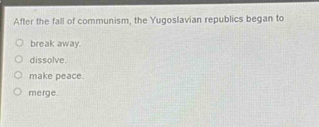 after the fall of communism, the yugoslavian republics began to break away. dissolve. make peace. merge.