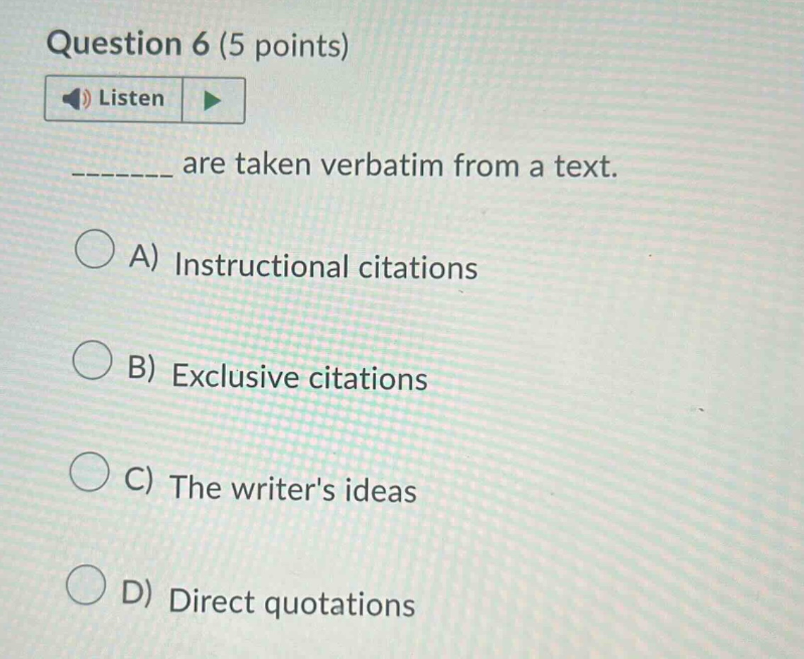 question 6 (5 points) listen _______ are taken verbatim from a text. a) instructional citations b) exclusive citations c) the writers ideas d) direct quotations