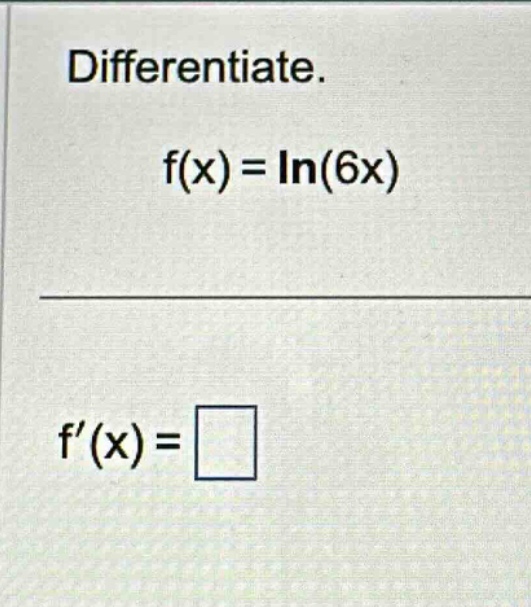 differentiate. f(x) = ln(6x) f(x) =