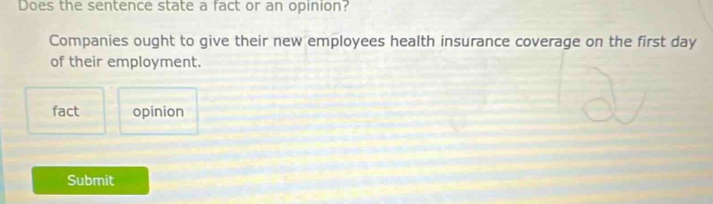 does the sentence state a fact or an opinion? companies ought to give their new employees health insurance coverage on the first day of their employment. fact opinion