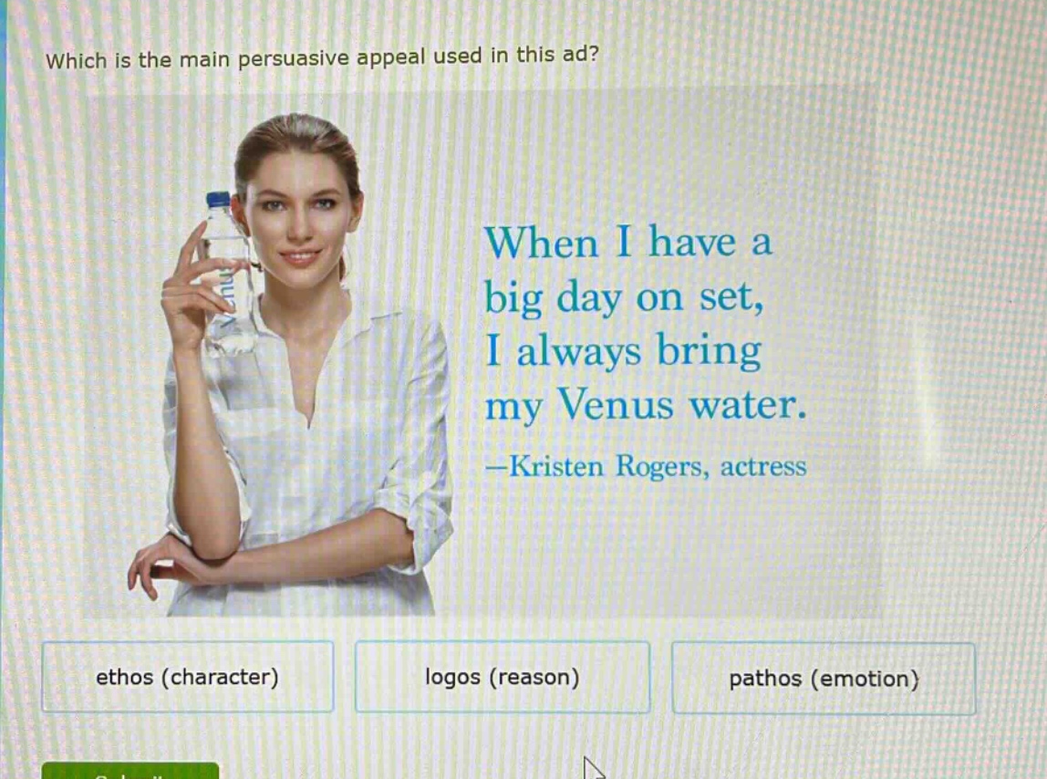 which is the main persuasive appeal used in this ad? when i have a big day on set, i always bring my venus water. —kristen rogers, actress ethos (character) logos (reason) pathos (emotion)