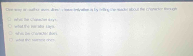 one way an author uses direct characterization is by telling the reader about the character through what the character says. what the narrator says. what the character does. what the narrator does.