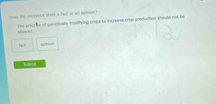 does the sentence state a fact or an opinion? the practice of genetically modifying crops to increase crop production should not be allowed. fact opinion