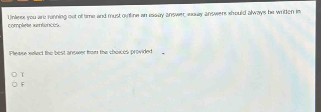 unless you are running out of time and must outline an essay answer, essay answers should always be written in complete sentences. please select the best answer from the choices provided. o t o f