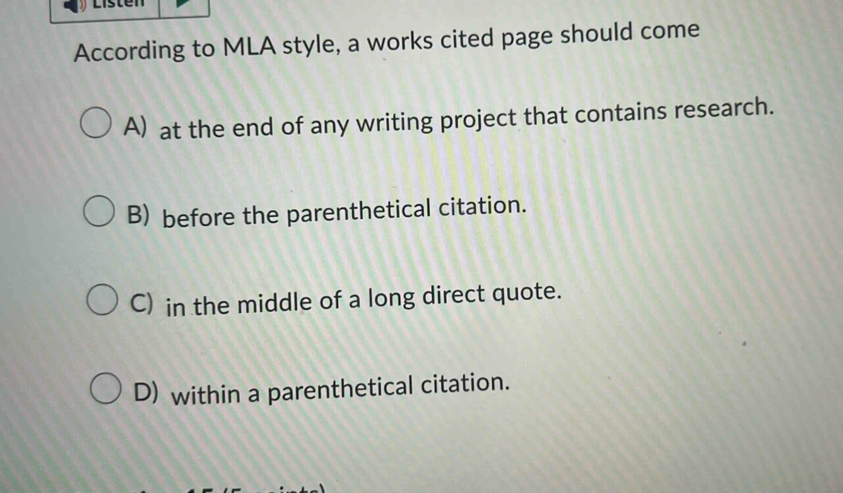 according to mla style, a works cited page should come a) at the end of any writing project that contains research. b) before the parenthetical citation. c) in the middle of a long direct quote. d) within a parenthetical citation.