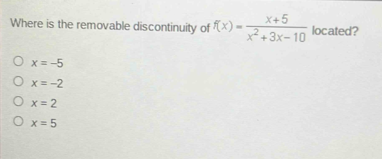 where is the removable discontinuity of f(x)=(x + 5)/(x^2+3x - 10) located?\no x=-5\no x=-2\no x=2\no x=5