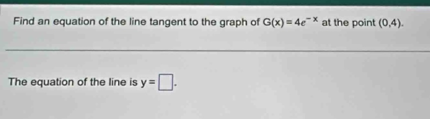 find an equation of the line tangent to the graph of g(x)=4e^(-x) at the point (0,4). the equation of the line is y=.