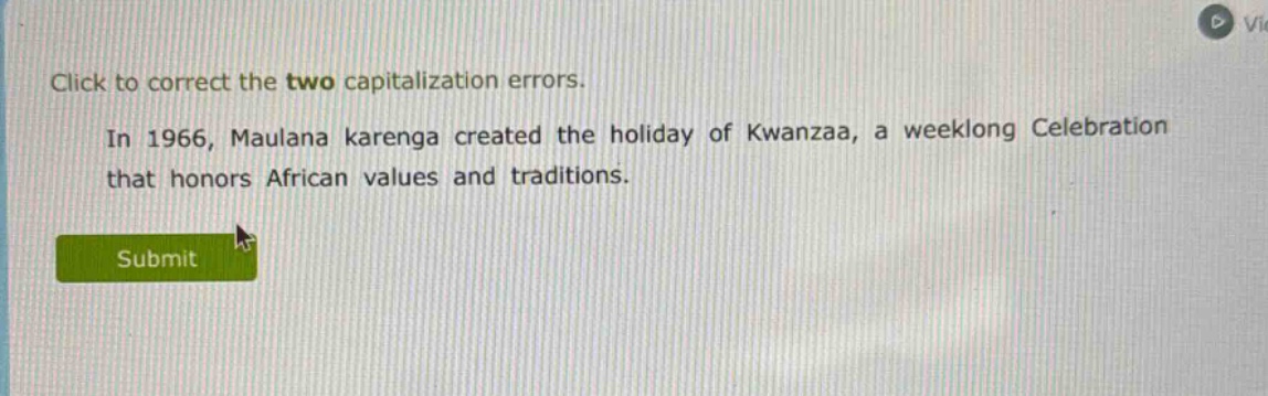 click to correct the two capitalization errors. in 1966, maulana karenga created the holiday of kwanzaa, a weeklong celebration that honors african values and traditions.