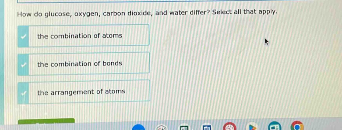 how do glucose, oxygen, carbon dioxide, and water differ? select all that apply. the combination of atoms the combination of bonds the arrangement of atoms