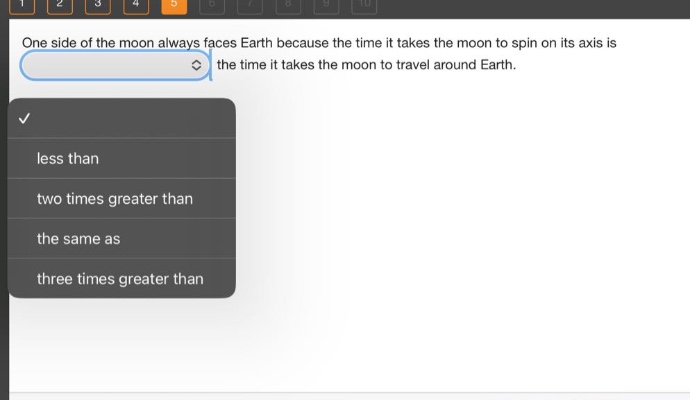 one side of the moon always faces earth because the time it takes the moon to spin on its axis is the time it takes the moon to travel around earth. less than two times greater than the same as three times greater than