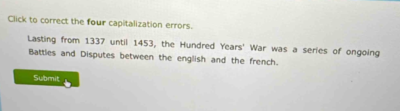 click to correct the four capitalization errors. lasting from 1337 until 1453, the hundred years war was a series of ongoing battles and disputes between the english and the french.