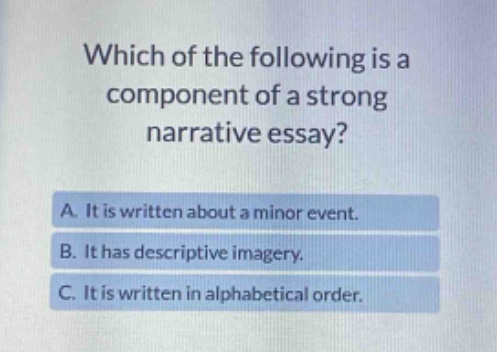 which of the following is a component of a strong narrative essay? a. it is written about a minor event. b. it has descriptive imagery. c. it is written in alphabetical order.