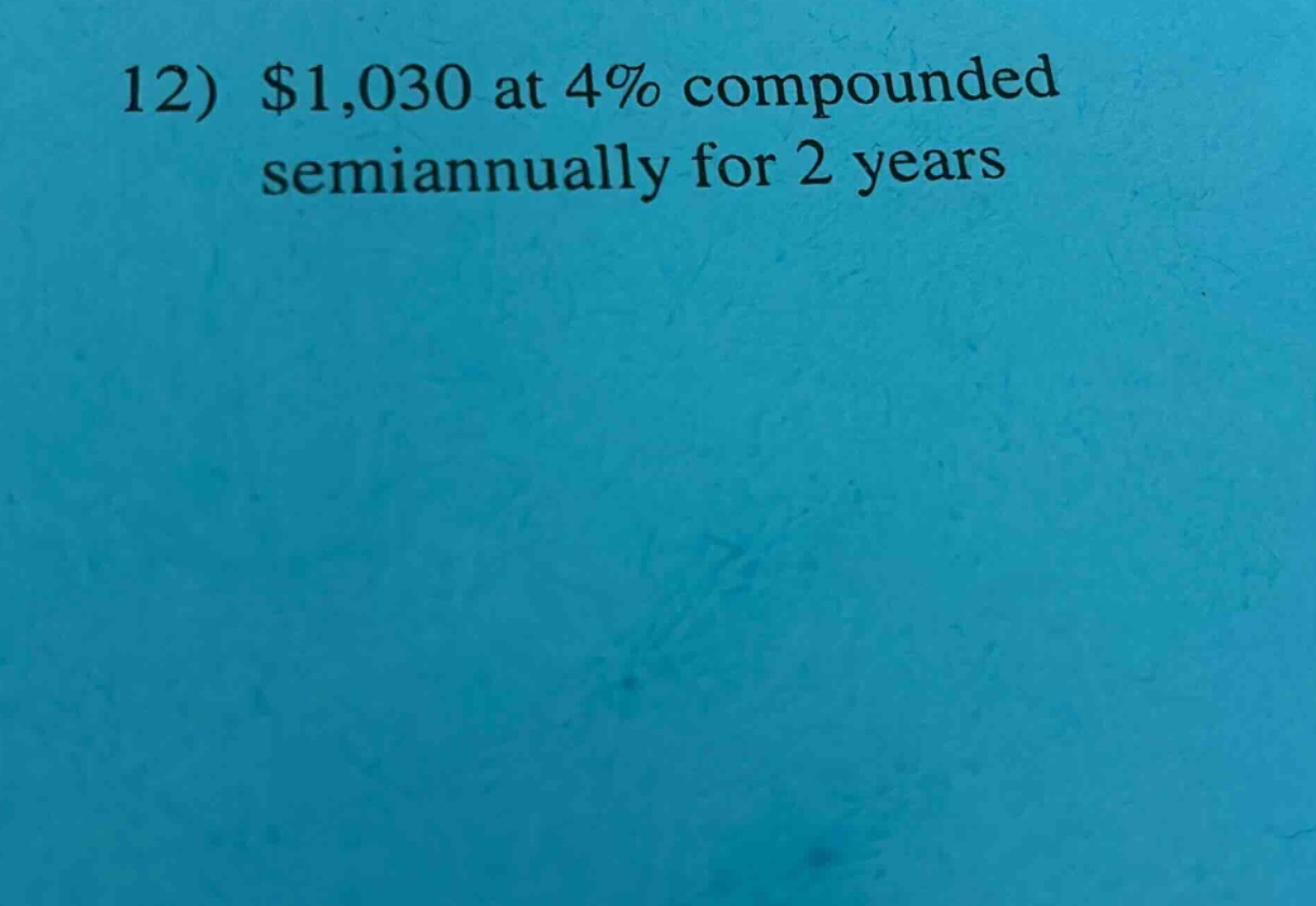 12) $1,030 at 4% compounded semiannually for 2 years