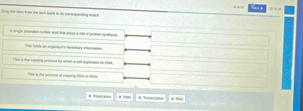 drag the item from the item bank to its corresponding match. a single stranded nucleic acid that plays a role in protein synthesis. this holds an organisms hereditary information. this is the copying process by which a cell duplicates its dna. this is the process of copying dna to rna. replication dna transcription rna