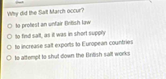 why did the salt march occur?\no to protest an unfair british law\no to find salt, as it was in short supply\no to increase salt exports to european countries\no to attempt to shut down the british salt works
