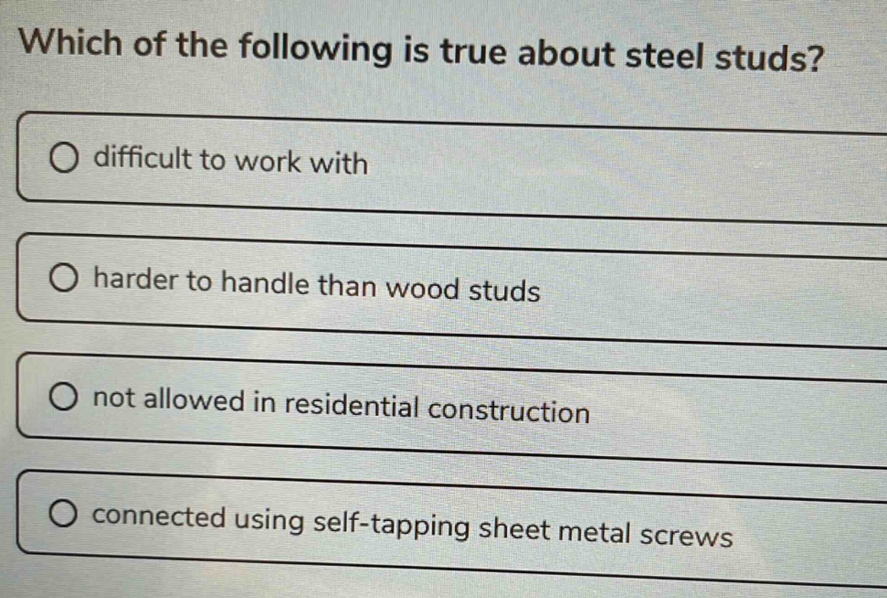 which of the following is true about steel studs? difficult to work with harder to handle than wood studs not allowed in residential construction connected using self - tapping sheet metal screws