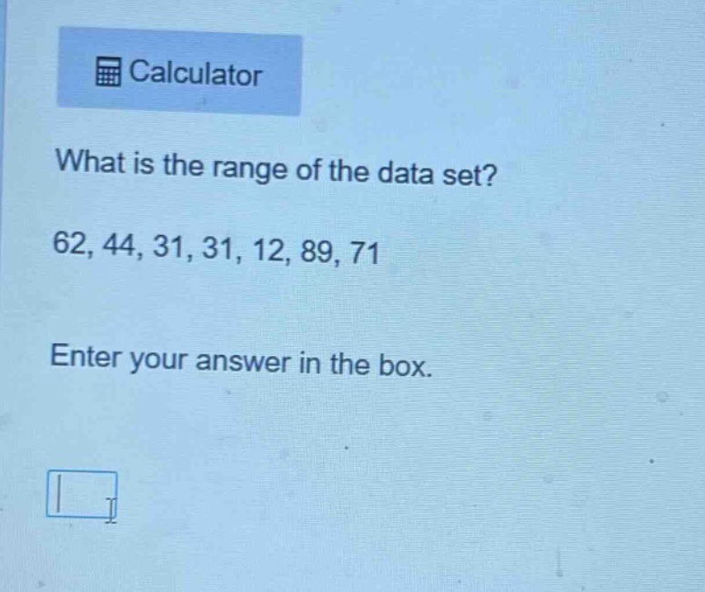 what is the range of the data set? 62, 44, 31, 31, 12, 89, 71 enter your answer in the box.