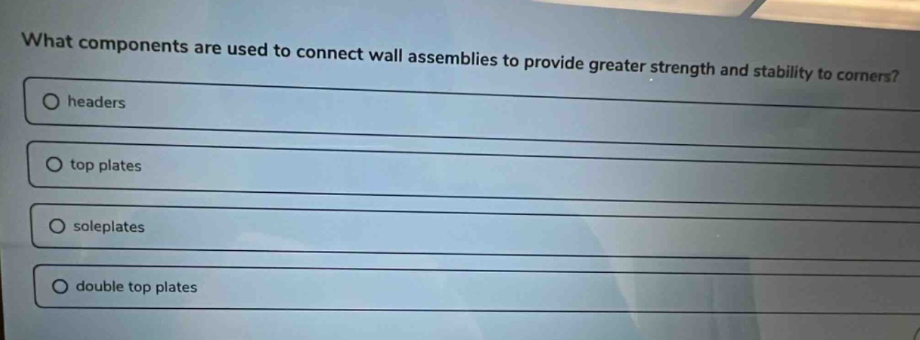 what components are used to connect wall assemblies to provide greater strength and stability to corners? headers top plates soleplates double top plates