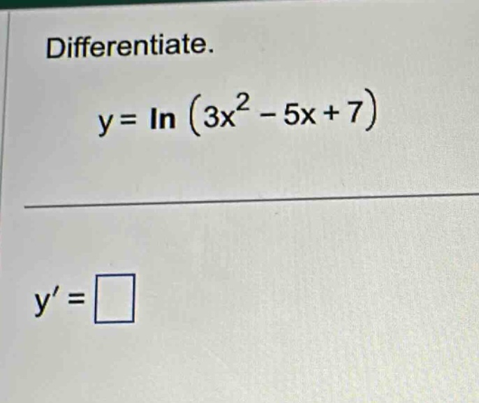 differentiate. y = ln (3x² - 5x + 7) y =
