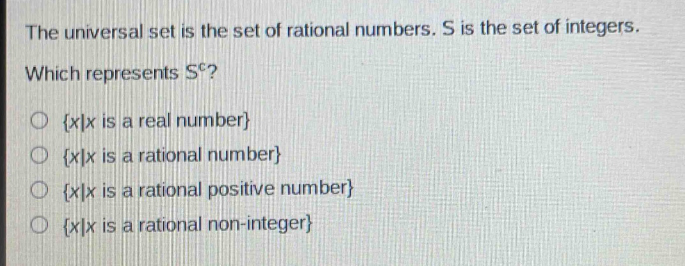 the universal set is the set of rational numbers. s is the set of integers. which represents s^c? {x|x is a real number} {x|x is a rational number} {x|x is a rational positive number} {x|x is a rational non - integer}