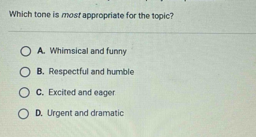which tone is most appropriate for the topic? a. whimsical and funny b. respectful and humble c. excited and eager d. urgent and dramatic